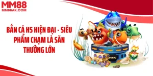 Bắn Cá H5 Hiện Đại - Siêu Phẩm Chạm Là Săn Thưởng Lớn