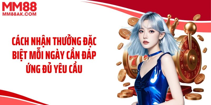 Cách nhận thưởng đặc biệt mỗi ngày cần đáp ứng đủ yêu cầu