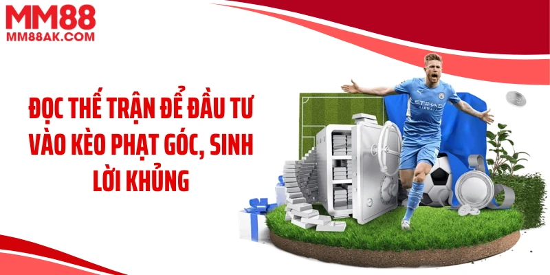 Đọc thế trận để đầu tư vào kèo phạt góc, sinh lời khủng