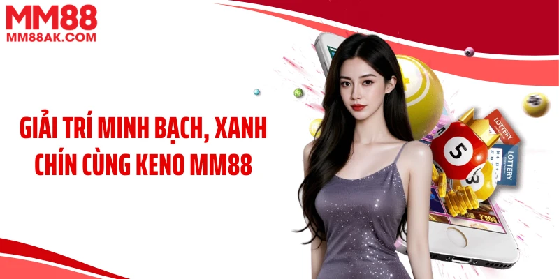 Giải trí minh bạch, xanh chín cùng keno MM88