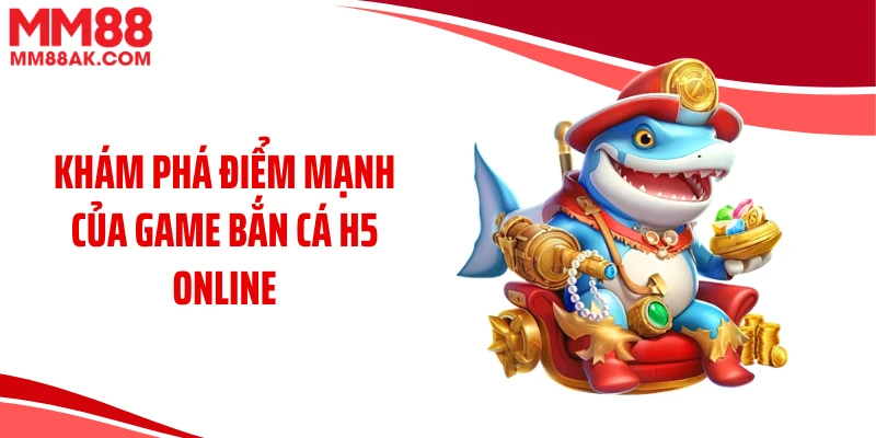 Khám phá điểm mạnh của game bắn cá H5 online