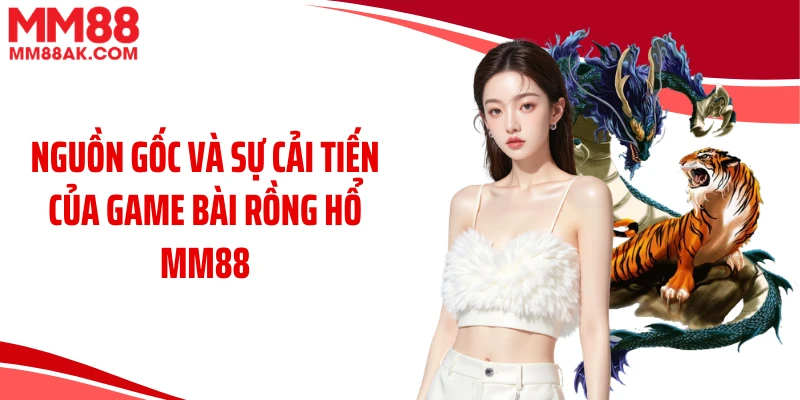 Nguồn gốc và sự cải tiến của game bài Rồng Hổ MM88